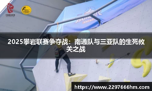 2025攀岩联赛争夺战：南通队与三亚队的生死攸关之战