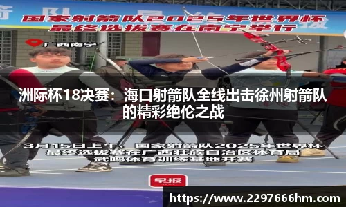 洲际杯18决赛：海口射箭队全线出击徐州射箭队的精彩绝伦之战