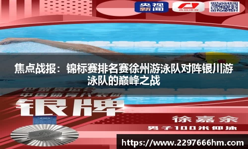 焦点战报：锦标赛排名赛徐州游泳队对阵银川游泳队的巅峰之战