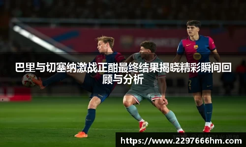 巴里与切塞纳激战正酣最终结果揭晓精彩瞬间回顾与分析