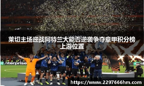 莱切主场迎战阿特兰大能否逆袭争夺意甲积分榜上游位置