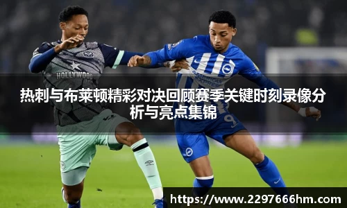 热刺与布莱顿精彩对决回顾赛季关键时刻录像分析与亮点集锦