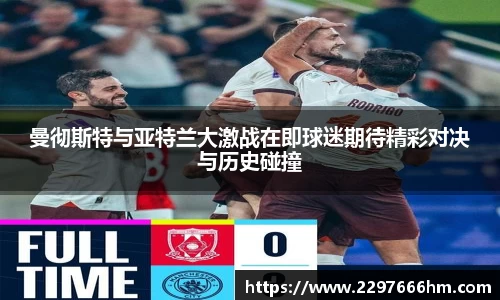 曼彻斯特与亚特兰大激战在即球迷期待精彩对决与历史碰撞