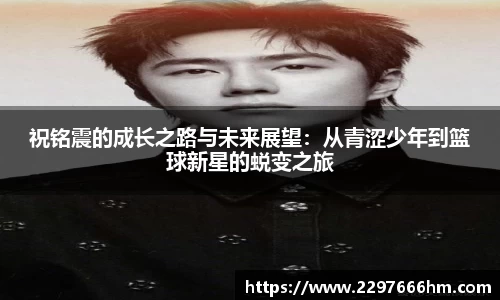 祝铭震的成长之路与未来展望：从青涩少年到篮球新星的蜕变之旅
