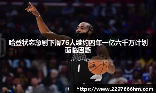 哈登状态急剧下滑76人续约四年一亿六千万计划面临困惑