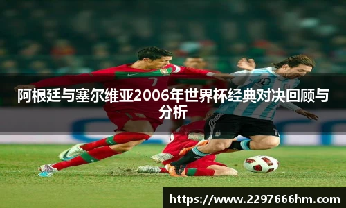 阿根廷与塞尔维亚2006年世界杯经典对决回顾与分析