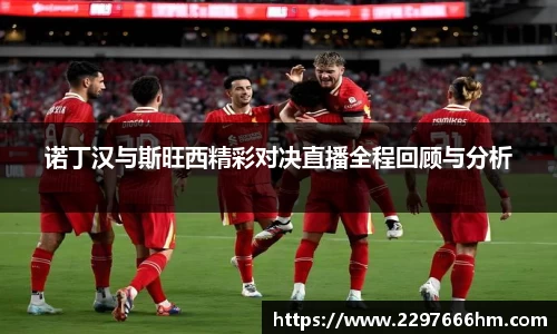 诺丁汉与斯旺西精彩对决直播全程回顾与分析